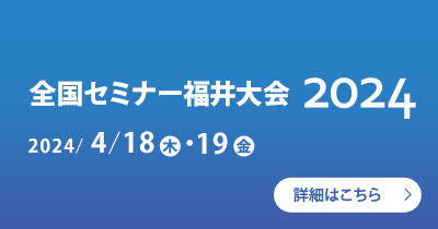 全国セミナー福井大会2024　4/18・19 詳細はこちら